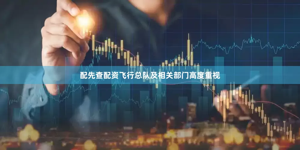 配先查配资飞行总队及相关部门高度重视