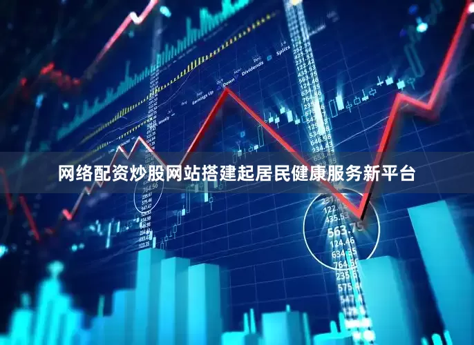 网络配资炒股网站搭建起居民健康服务新平台