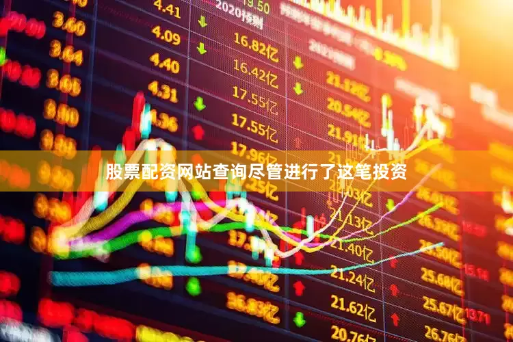 股票配资网站查询　　尽管进行了这笔投资