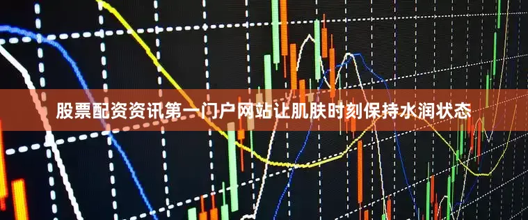股票配资资讯第一门户网站让肌肤时刻保持水润状态