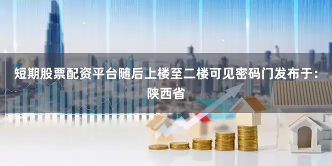 短期股票配资平台随后上楼至二楼可见密码门发布于：陕西省