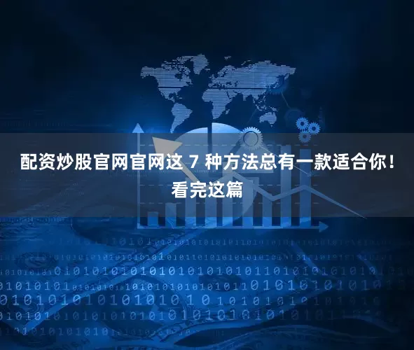 配资炒股官网官网这 7 种方法总有一款适合你！看完这篇