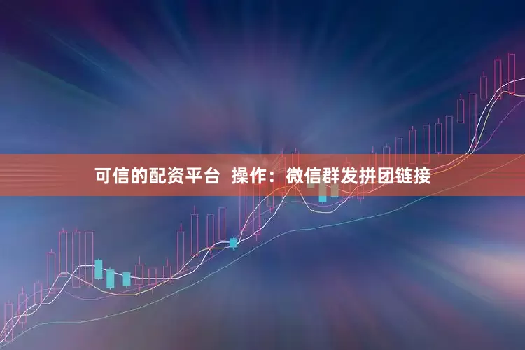 可信的配资平台  操作：微信群发拼团链接