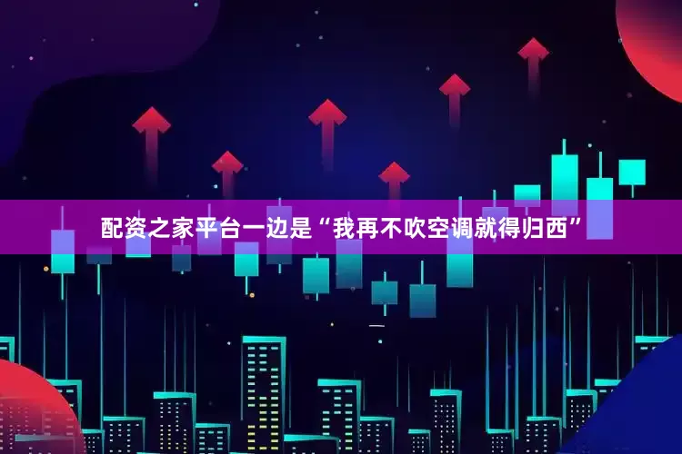 配资之家平台一边是“我再不吹空调就得归西”