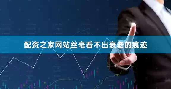 配资之家网站丝毫看不出衰老的痕迹