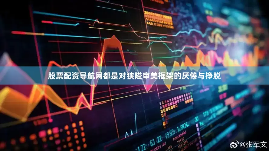 股票配资导航网都是对狭隘审美框架的厌倦与挣脱
