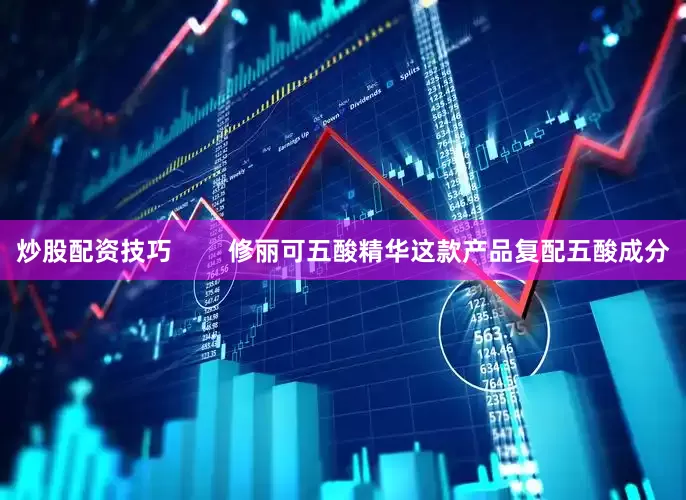 炒股配资技巧        修丽可五酸精华这款产品复配五酸成分