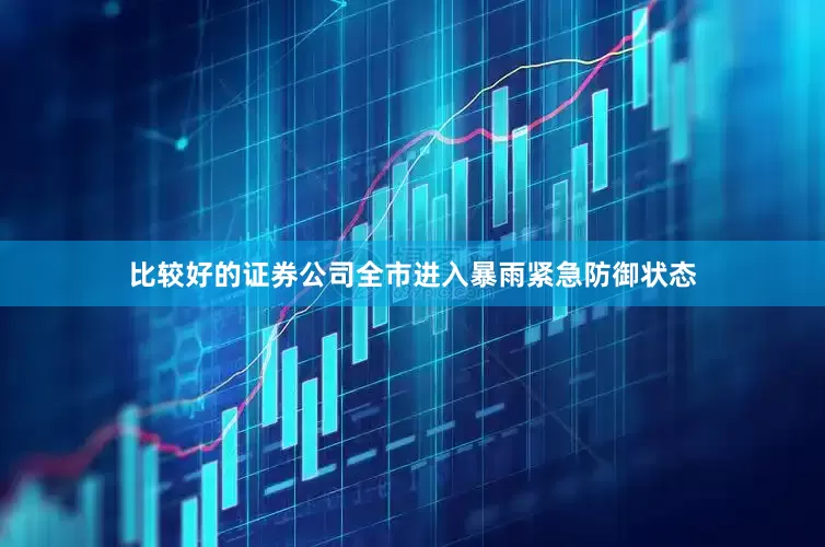 比较好的证券公司全市进入暴雨紧急防御状态