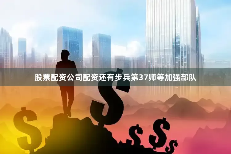 股票配资公司配资还有步兵第37师等加强部队
