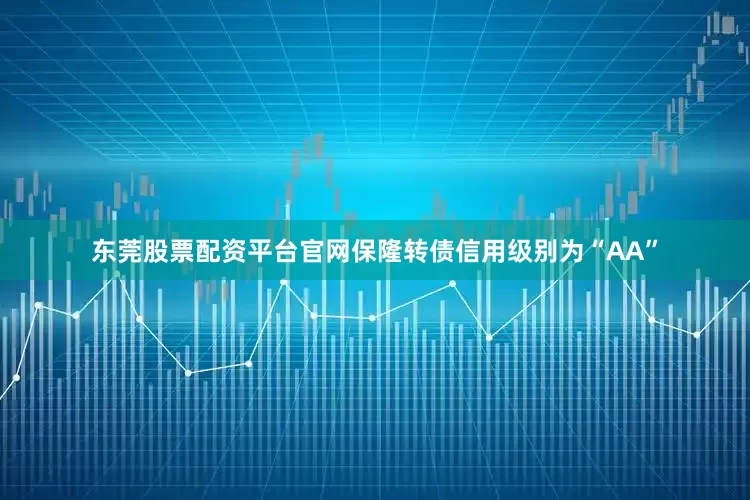 东莞股票配资平台官网保隆转债信用级别为“AA”