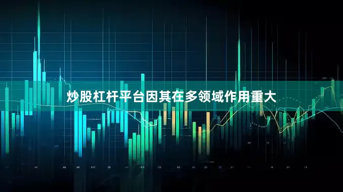 炒股杠杆平台因其在多领域作用重大