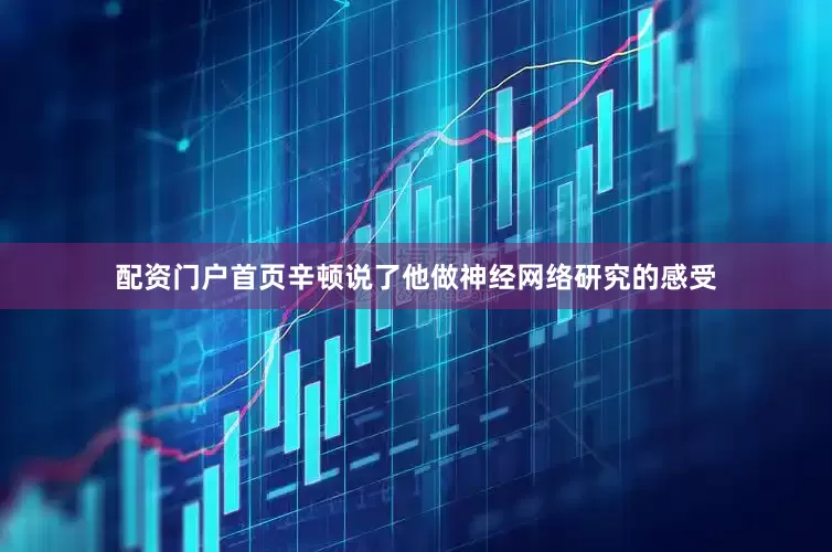 配资门户首页　　辛顿说了他做神经网络研究的感受