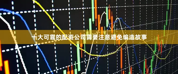 十大可靠的配资公司需要注意避免编造故事