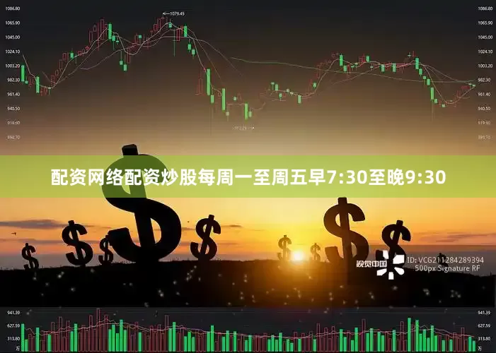 配资网络配资炒股每周一至周五早7:30至晚9:30