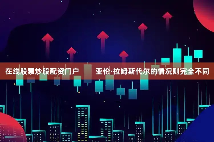 在线股票炒股配资门户        亚伦·拉姆斯代尔的情况则完全不同