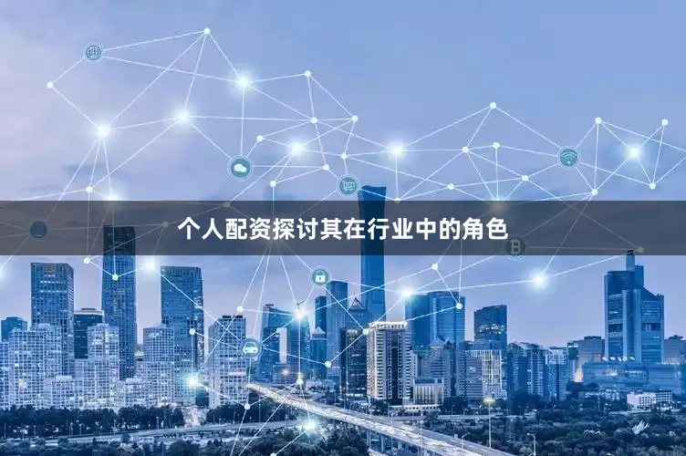 个人配资探讨其在行业中的角色