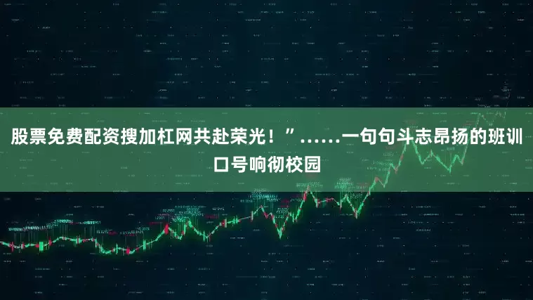 股票免费配资搜加杠网共赴荣光！”……一句句斗志昂扬的班训口号响彻校园