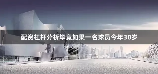 配资杠杆分析毕竟如果一名球员今年30岁