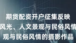 期货配资开户征集反映冬季自然风光、人文景观与民俗风情的摄影作品