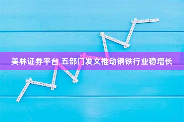 美林证券平台 五部门发文推动钢铁行业稳增长