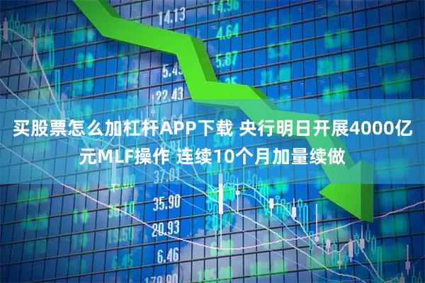 买股票怎么加杠杆APP下载 央行明日开展4000亿元MLF操作 连续10个月加量续做