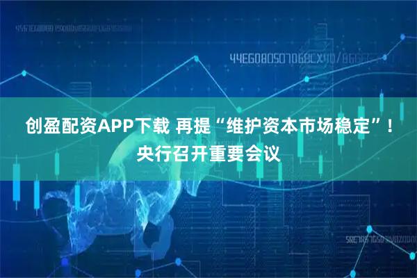 创盈配资APP下载 再提“维护资本市场稳定”！央行召开重要会议