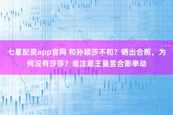 七星配资app官网 和孙颖莎不和？晒出合照，为何没有莎莎？谁注意王曼昱合影举动
