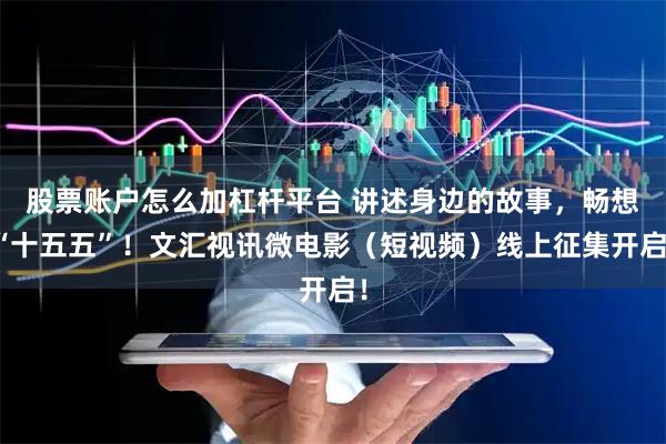 股票账户怎么加杠杆平台 讲述身边的故事，畅想“十五五”！文汇视讯微电影（短视频）线上征集开启！