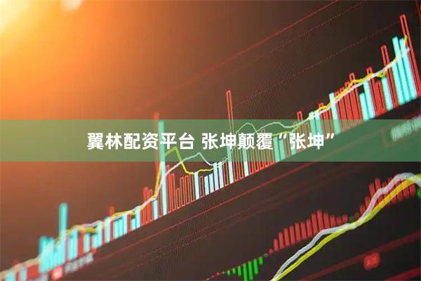 翼林配资平台 张坤颠覆“张坤”